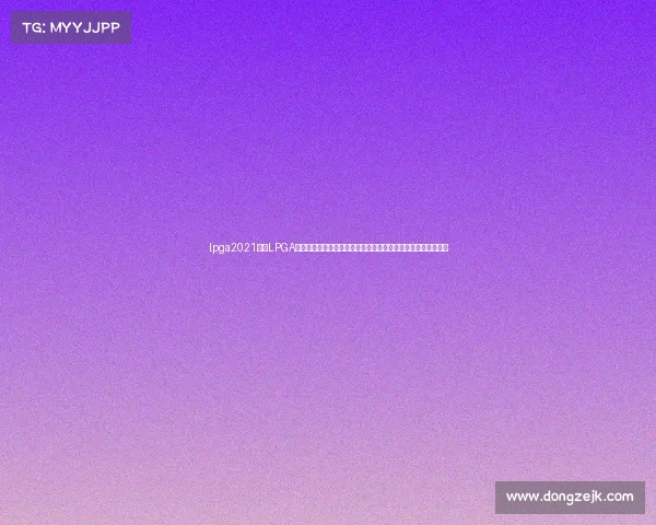 lpga2021赛程LPGA女子高尔夫全球巡回赛顶级球星巅峰对决实况直播全程精彩呈现 lpga2021赛程LPGA女子高尔夫全球巡回赛顶级球星巅峰对决实况直播全程精彩呈现